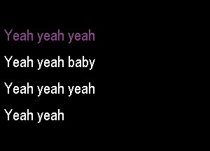 Yeah yeah yeah
Yeah yeah baby

Yeah yeah yeah
Yeah yeah