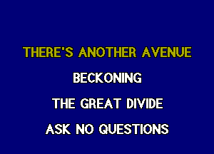 THERE'S ANOTHER AVENUE

BECKONING
THE GREAT DIVIDE
ASK N0 QUESTIONS