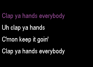 Clap ya hands everybody

Uh clap ya hands
C'mon keep it goin'

Clap ya hands everybody