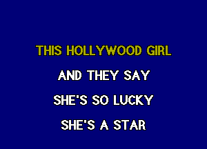 THIS HOLLYWOOD GIRL

AND THEY SAY
SHE'S SO LUCKY
SHE'S A STAR