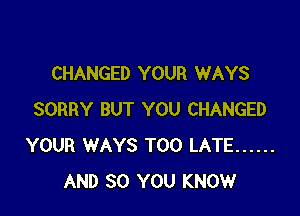 CHANGED YOUR WAYS

SORRY BUT YOU CHANGED
YOUR WAYS TOO LATE ......
AND SO YOU KNOW