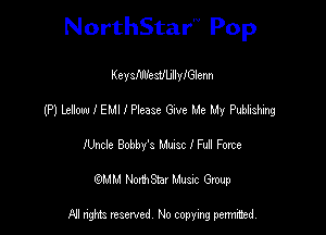 NorthStar'V Pop

KeystesVUllylGlenn
(P) Lellow I EMI l Please vae Me My Publishing
lUncle Bobbfs L'asc I Fuil Forte
(QMM NorthStar Music Group

NI tights reserved, No copying permitted.