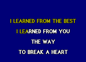 I LEARNED FROM THE BEST

I LEARNED FROM YOU
THE WAY
TO BREAK A HEART