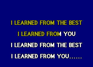 I LEARNED FROM THE BEST
I LEARNED FROM YOU

I LEARNED FROM THE BEST

I LEARNED FROM YOU ......