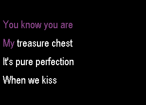 You know you are

My treasure chest

lfs pure pelfection

When we kiss