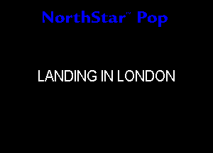 NorthStar'V Pop

LANDING IN LONDON