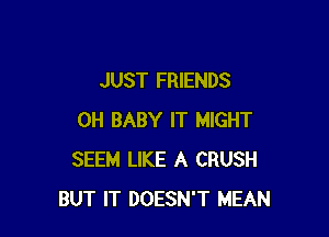 JUST FRIENDS

0H BABY IT MIGHT
SEEM LIKE A CRUSH
BUT IT DOESN'T MEAN