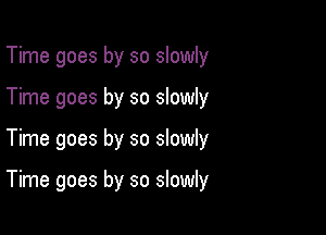 Time goes by so slowly
Time goes by so slowly

Time goes by so slowly

Time goes by so slowly