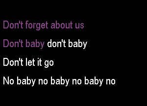 Don't forget about us
Don't baby don't baby
Don't let it go

No baby no baby no baby no