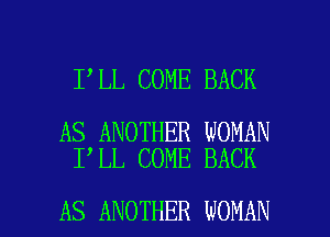 I LL COME BACK

AS ANOTHER WOMAN
I LL COME BACK

AS ANOTHER WOMAN l