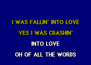 I WAS FALLIN' INTO LOVE

YES I WAS CRASHIN'
INTO LOVE
0H OF ALL THE WORDS