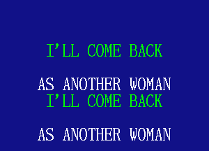 I LL COME BACK

AS ANOTHER WOMAN
I LL COME BACK

AS ANOTHER WOMAN l