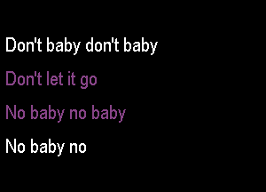 Don't baby don't baby
Don't let it go

No baby no baby
No baby no