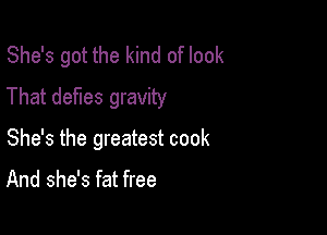 She's got the kind of look
That defies gravity

She's the greatest cook

And she's fat free