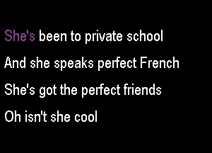 She's been to private school

And she speaks perfect French

She's got the pelfect friends

Oh isn't she cool