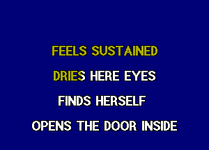 FEELS SUSTAINED

DRIES HERE EYES
FINDS HERSELF
OPENS THE DOOR INSIDE