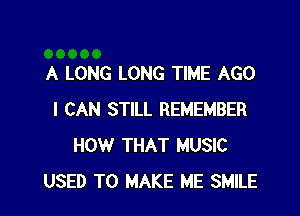 A LONG LONG TIME AGO

I CAN STILL REMEMBER
HOW THAT MUSIC
USED TO MAKE ME SMILE