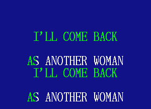 I LL COME BACK

AS ANOTHER WOMAN
I LL COME BACK

AS ANOTHER WOMAN l