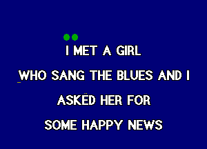 l MET A GIRL

WHO SANG THE BLUES AND I
ASKED HER FOR
SOME HAPPY NEWS