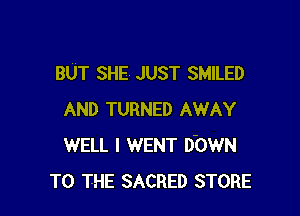 BUT SHE JUST SMILED

AND TURNED AWAY
WELL I WENT DbWN
TO THE SACRED STORE
