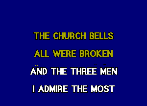 THE CHURCH BELLS

ALL WERE BROKEN
AND THE THREE MEN
I ADMIRE THE MOST