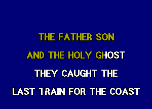 THE FATHER SON

AND THE HOLY GHOST
THEY CAUGHT THE
LAST 1 RAIN FOR THE COAST