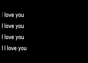 I love you
I love you

I love you

I I love you