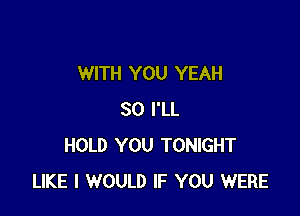 WITH YOU YEAH

SO I'LL
HOLD YOU TONIGHT
LIKE I WOULD IF YOU WERE