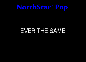 NorthStar'V Pop

EVER THE SAME