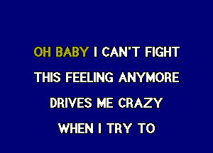 0H BABY I CAN'T FIGHT

THIS FEELING ANYMORE
DRIVES ME CRAZY
WHEN I TRY TO