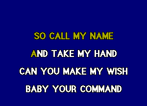 80 CALL MY NAME

AND TAKE MY HAND
CAN YOU MAKE MY WISH
BABY YOUR COMMAND