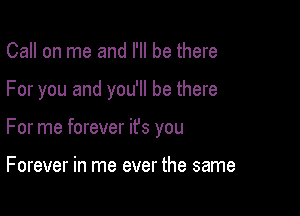 Call on me and I'll be there

For you and you'll be there

For me forever it's you

Forever in me ever the same