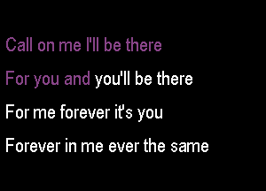 Call on me I'll be there

For you and you'll be there

For me forever it's you

Forever in me ever the same