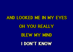 AND LOOKED ME IN MY EYES

0H YOU REALLY
BLEW MY MIND
I DON'T KNOW