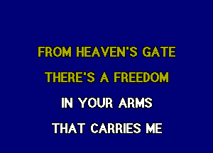 FROM HEAVEN'S GATE

THERE'S A FREEDOM
IN YOUR ARMS
THAT CARRIES ME