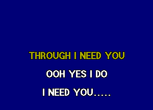 THROUGH I NEED YOU
00H YES I DO
I NEED YOU .....