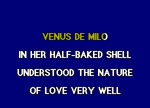 VENUS DE MILO
IN HER HALF-BAKED SHELL
UNDERSTOOD THE NATURE
OF LOVE VERY WELL