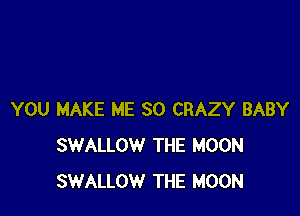 YOU MAKE ME SO CRAZY BABY
SWALLOW THE MOON
SWALLOW THE MOON