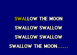 SWALLOW THE MOON

SWALLOW SWALLOW
SWALLOW SWALLOW
SWALLOW THE MOON ......