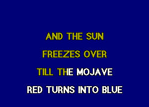 AND THE SUN

FREEZES OVER
TILL THE MOJAVE
RED TURNS INTO BLUE