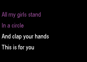 All my girls stand
Madmm

And clap your hands

This is for you