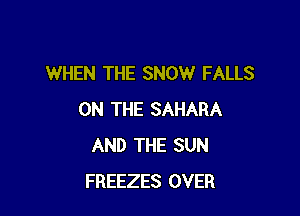 WHEN THE SNOW FALLS

ON THE SAHARA
AND THE SUN
FREEZES OVER