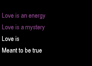 Love is an energy

Love is a mystery
Loveis

Meant to be true