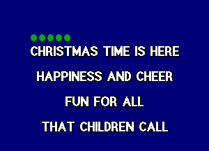 CHRISTMAS TIME IS HERE

HAPPINESS AND CHEER
FUN FOR ALL
THAT CHILDREN CALL