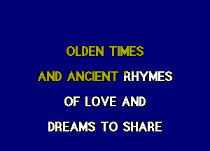 OLDEN TIMES

AND ANCIENT RHYMES
OF LOVE AND
DREAMS TO SHARE