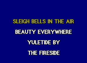 SLEIGH BELLS IN THE AIR
BEAUTY EVERYWHERE
YULETIDE BY

THE FIRESIDE l