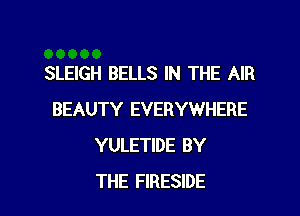 SLEIGH BELLS IN THE AIR
BEAUTY EVERYWHERE
YULETIDE BY

THE FIRESIDE l