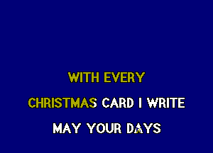WITH EVERY
CHRISTMAS CARD l WRITE
MAY YOUR DAYS