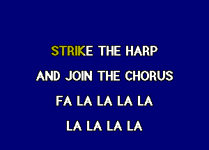 STRIKE THE HARP

AND JOIN THE CHORUS
FA LA LA LA LA
LA LA LA LA