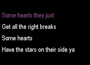 Some hearts theyjust

Get all the right breaks
Some hearts

Have the stars on their side ya